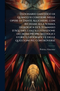 Dizionario dantesco di quanto si contiene nelle opere di Dante Allighieri, con richiami alla Somma teologica di S. Tommaso d'Aquino, ... questioni più controverse (Italian Edition)