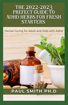 Paperback The 2022-2023 Prefect Guide to ADHD Herbs for Fresh Starters: Herbal Curing for Adult and Kids with Adhd Book
