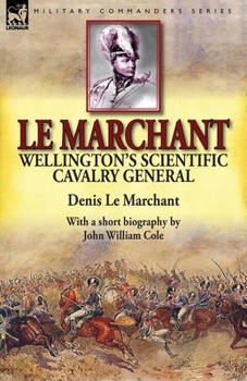 Paperback Le Marchant: Wellington's Scientific Cavalry General-With a Short Biography by John William Cole Book