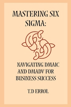 Mastering Six Sigma:: Navigating DMAIC and DMADV for Business Success