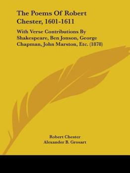 Paperback The Poems Of Robert Chester, 1601-1611: With Verse Contributions By Shakespeare, Ben Jonson, George Chapman, John Marston, Etc. (1878) Book