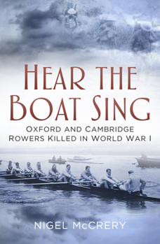 Hardcover Hear the Boat Sing: Oxford and Cambridge Rowers Killed in World War I Book