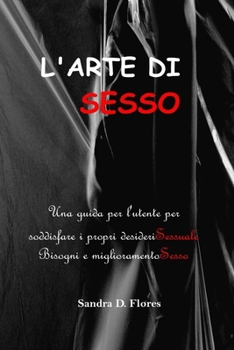 Paperback L'Arte Di Sesso: Una guida per l'utente per soddisfare i propri desideriSessuale Bisogni e miglioramentoSesso [Italian] Book