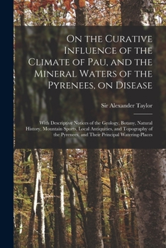 Paperback On the Curative Influence of the Climate of Pau, and the Mineral Waters of the Pyrenees, on Disease: With Descriptive Notices of the Geology, Botany, Book