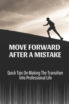 Paperback Move Forward After A Mistake: Quick Tips On Making The Transition Into Professional Life: Improve Your Work Performance At Work Book