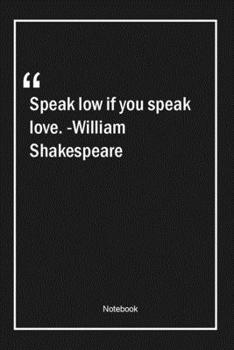 Paperback Speak low, if you speak love. -William Shakespeare: Lined Gift Notebook With Unique Touch - Journal - Lined Premium 120 Pages -love Quotes- Book