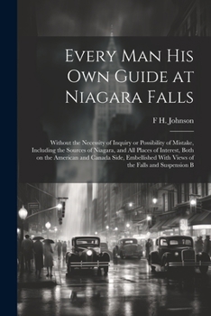 Paperback Every man his own Guide at Niagara Falls: Without the Necessity of Inquiry or Possibility of Mistake, Including the Sources of Niagara, and all Places Book