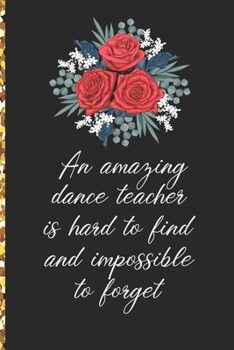 A Truly Amazing Dance Teacher Is Hard To Find, Difficult To Part With And Impossible To Forget: Thank You Appreciation Gift for Dance Teacher or Diary for World's Best Dance Teacher or Coach