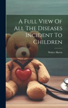 Hardcover A Full View Of All The Diseases Incident To Children Book