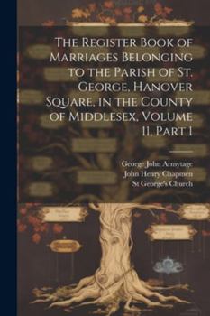 Paperback The Register Book of Marriages Belonging to the Parish of St. George, Hanover Square, in the County of Middlesex, Volume 11, part 1 Book