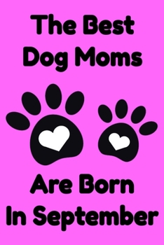 The Best Dog Moms Are Born In September Journal Dog Lovers Gifts For Women/Men/Boss/Coworkers/Colleagues/Students/Friends/, Funny Dog Lover Notebook, ... Notebook / Journal Gift, 120 Pages, 6x9.