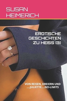 Erotische Geschichten Zu Heiss (3): Von Reisen, Dreiern Und ....Juliette....No-Limits