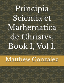 Paperback Principia Scientia et Mathematica de Christvs, Book I, Vol I. Book