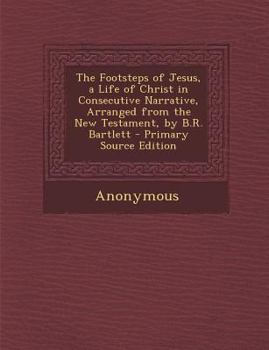 Paperback Footsteps of Jesus, a Life of Christ in Consecutive Narrative, Arranged from the New Testament, by B.R. Bartlett Book