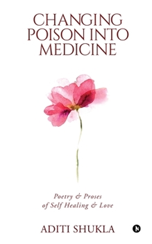 Paperback Changing Poison into Medicine: Poetry & Proses of Self Healing & Love Book