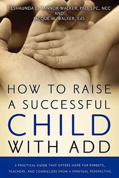 Paperback How to Raise a Successful Child with Add: A Practical Guide That Offers Hope for Parents, Teachers, and Counselors from a Spiritual Perspective Book