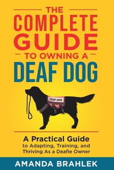 Paperback The Complete Guide to Owning a Deaf Dog: A Practical Guide to Adapting, Training, and Thriving As a Deafie Owner Book