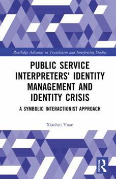 Public Service Interpreter’s Identity Management and Identity Crisis: A Symbolic Interactionist Approach (Routledge Advances in Translation and Interpreting Studies)