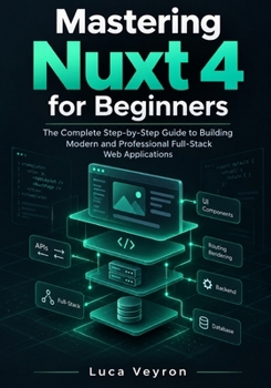 Paperback Mastering Nuxt 4 for Beginners: The Complete Step-by-Step Guide to Building Modern and Professional Full-Stack Web Applications Book