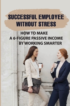 Paperback Successful Employee Without Stress: How To Make A 6-Figure Passive Income By Working Smarter: Personal Development Book