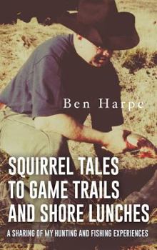 Hardcover Squirrel Tales to Game Trails and Shore Lunches: A Sharing of my Hunting and Fishing Experiences Book