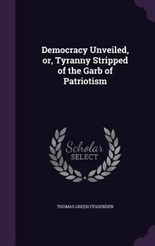 Democracy Unveiled, or, Tyranny Stripped of the Garb of Patriotism