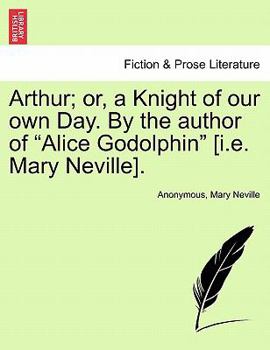 Paperback Arthur; Or, a Knight of Our Own Day. by the Author of "Alice Godolphin" [I.E. Mary Neville]. Book