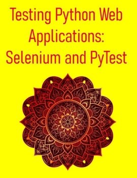 Paperback Testing Python Web Applications: Selenium and PyTest: Master Web UI Testing, API Testing, and CI/CD Integration for Modern Web Applications Book