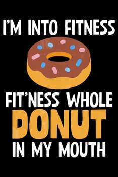 Paperback Im Into Fitness Fitness Whole Donut In My Mouth: Funny Donut Notebook&#65533;journal college ruled for Doughnut Lovers - Food Pun - Gift for Sprinkled Book