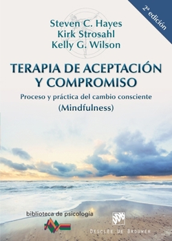 Terapia de Aceptación y Compromiso: Proceso y práctica del cambio consciente (Mindfulness) (Spanish Edition)