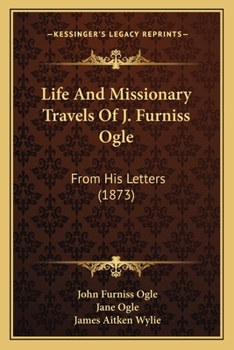 Life And Missionary Travels Of J. Furniss Ogle: From His Letters