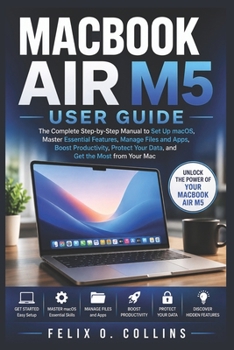Paperback Macbook Air M5 User Guide: The Complete Step-by-Step Manual to Set Up macOS Master Essential Features Manage Files and Apps Boost Productivity Protect Book