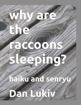 why are the raccoons sleeping?: haiku and senryu