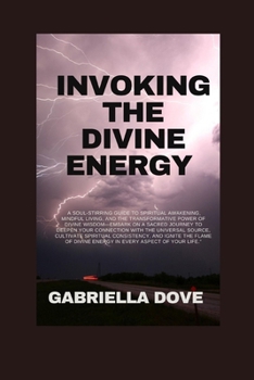 Paperback Invoking The Divine Energy: A Soul-Stirring Guide to Spiritual Awakening, Mindful Living, and The Transformative Power of Divine Wisdom Book