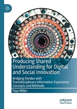 Paperback Producing Shared Understanding for Digital and Social Innovation: Bridging Divides with Transdisciplinary Information Experience Concepts and Methods Book