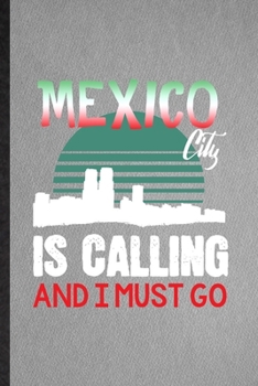 Mexico City Is Calling and I Must Go: Lined Notebook For Mexico Tourist Tour. Funny Ruled Journal For World Traveler Visitor. Unique Student Teacher Blank Composition/ Planner Great For Home School Of