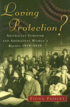 Paperback Loving Protection?: Australian Feminism and Aboriginal Women's Rights 1919-1939 Book