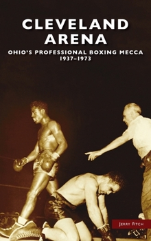 Hardcover Cleveland Arena: Ohio's Professional Boxing Mecca, 1937-1973 Book