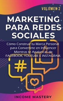 Marketing Para Redes Sociales: Como Construir tu Marca Personal para Convertirte en Influencer Mientras te Apalancas de Facebook, Youtube e Instagram Volumen 2 (Spanish Edition)