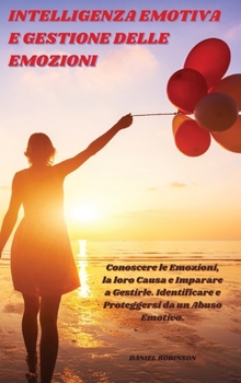 Hardcover Intelligenza Emotiva e Gestione delle Emozioni - Emotional Intelligence and Emotion Management: Conoscere le Emozioni, la loro Causa e Imparare a Gest [Italian] Book