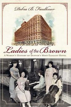 Paperback Ladies of the Brown: A Women's History of Denver's Most Elegant Hotel Book