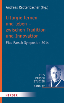Liturgie Lernen Und Leben - Zwischen Tradition Und Innovation: Pius Parsch Symposion 2014