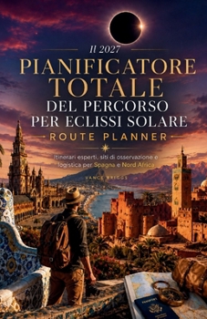 Il 2027 Pianificatore totale del percorso per eclissi solare: Itinerari esperti, siti di osservazione e logistica per Spagna e Nord Africa (Italian Edition)