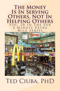 Paperback The Money Is In Serving Others, Not In Helping Others: Vol. 28 In The Sub 4 Minute Extra Mile Series Book