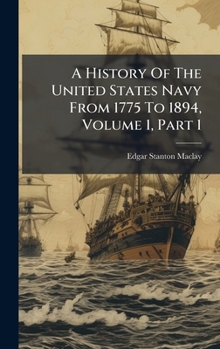 Hardcover A History Of The United States Navy From 1775 To 1894, Volume 1, Part 1 Book