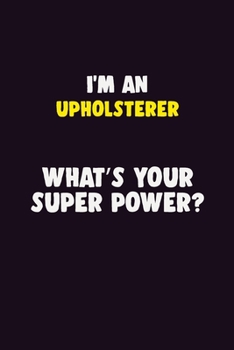 I'M An Upholsterer, What's Your Super Power?: 6X9 120 pages Career  Notebook Unlined  Writing Journal