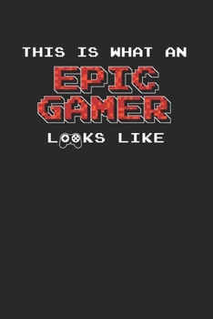 This Is What An Epic Gamer Looks Like Notebook - Epic Gamer Journal Planner Player: Video Games Computer Console Organizer For Men Women Kids Blank