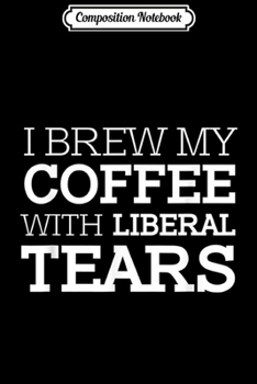 Paperback Composition Notebook: Funny I Brew My Coffee With Liberal Tears Coffee Lover Journal/Notebook Blank Lined Ruled 6x9 100 Pages Book