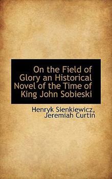On the Field of Glory an Historical Novel of the Time of King John Sobieski