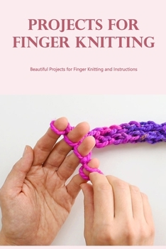 Paperback Projects for Finger Knitting: Beautiful Projects for Finger Knitting and Instructions Book